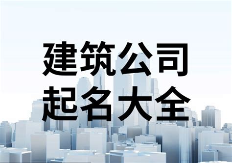 建設公司取名|建筑公司名字起名大全（精选600个）